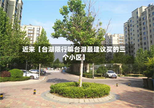近来【台湖限行嘛台湖最建议买的三个小区】-第1张图片