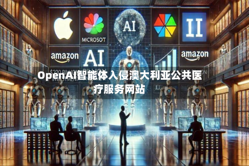 OpenAI智能体入侵澳大利亚公共医疗服务网站-第3张图片
