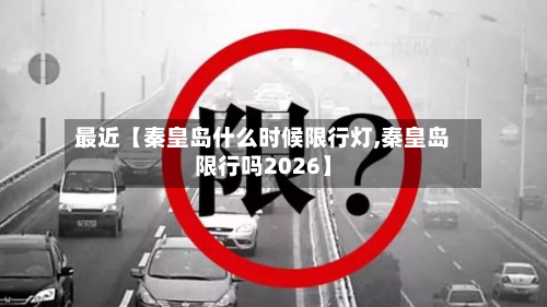最近【秦皇岛什么时候限行灯,秦皇岛限行吗2026】-第2张图片