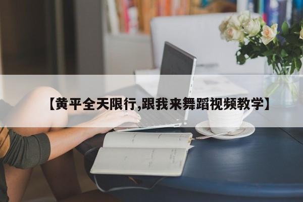 【黄平全天限行,跟我来舞蹈视频教学】
