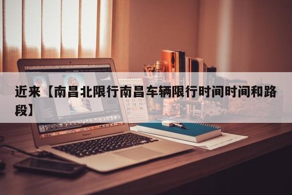 近来【南昌北限行南昌车辆限行时间时间和路段】