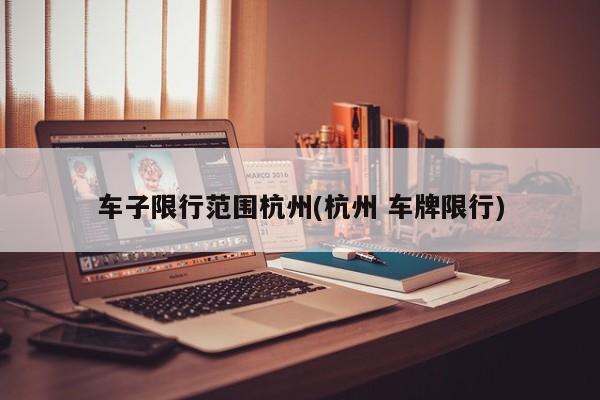 车子限行范围杭州(杭州 车牌限行)