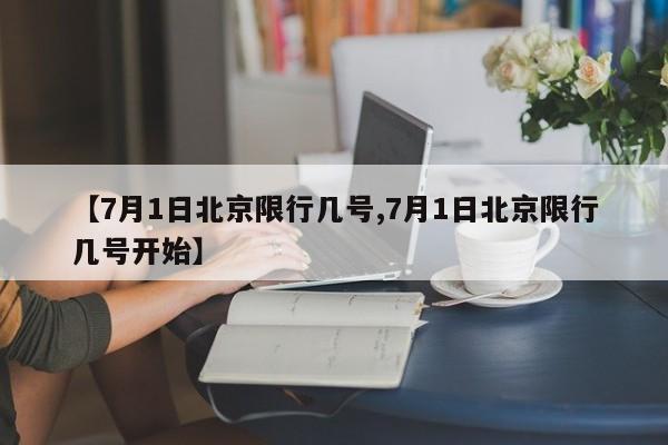 【7月1日北京限行几号,7月1日北京限行几号开始】