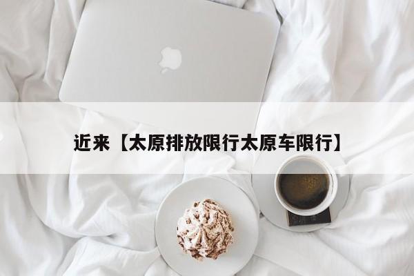 近来【太原排放限行太原车限行】
