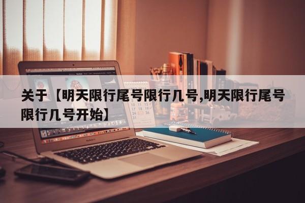 关于【明天限行尾号限行几号,明天限行尾号限行几号开始】