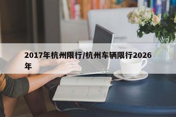 2017年杭州限行/杭州车辆限行2026年