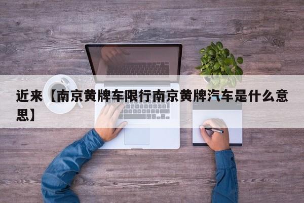 近来【南京黄牌车限行南京黄牌汽车是什么意思】