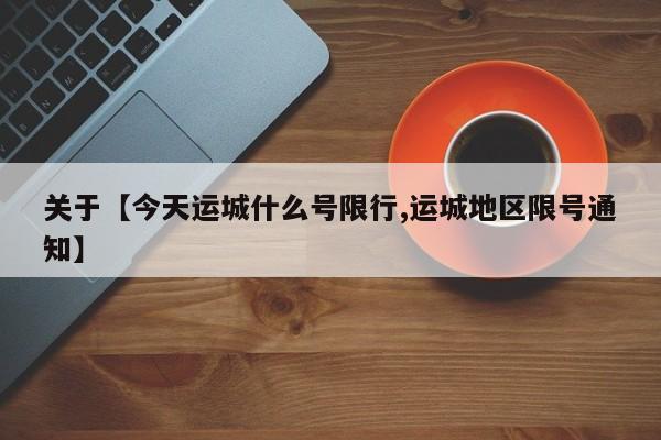 关于【今天运城什么号限行,运城地区限号通知】