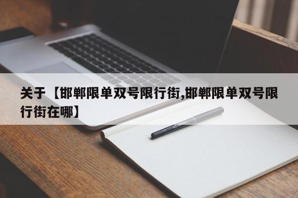 关于【邯郸限单双号限行街,邯郸限单双号限行街在哪】