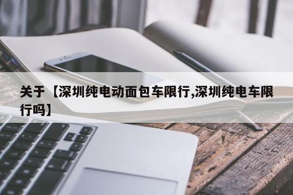 关于【深圳纯电动面包车限行,深圳纯电车限行吗】