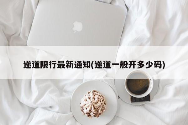 遂道限行最新通知(遂道一般开多少码)