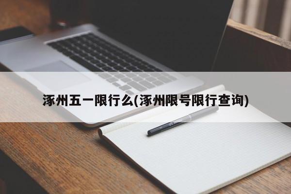 涿州五一限行么(涿州限号限行查询)