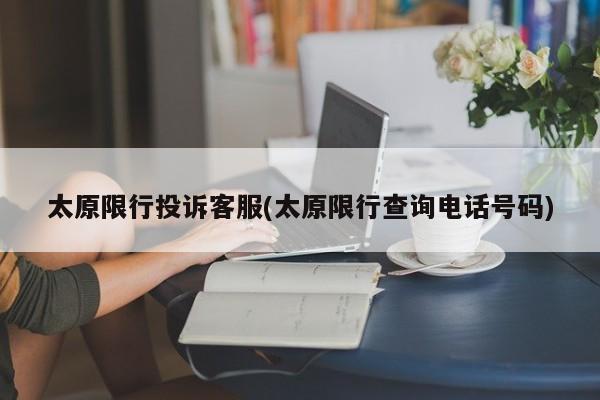 太原限行投诉客服(太原限行查询电话号码)