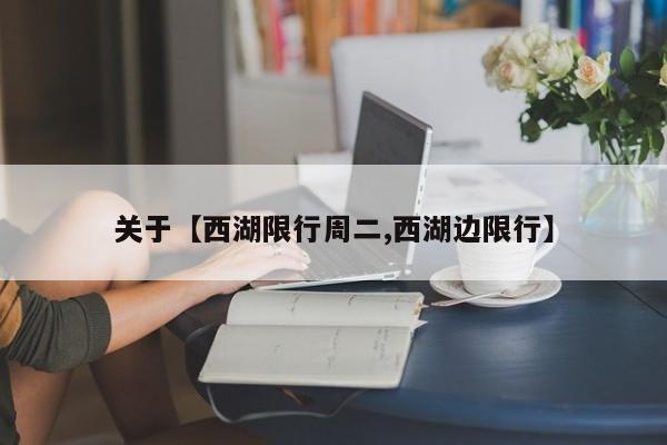 关于【西湖限行周二,西湖边限行】