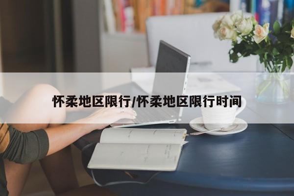 怀柔地区限行/怀柔地区限行时间