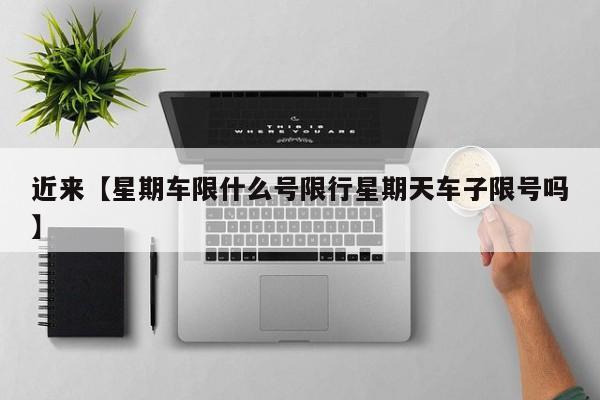 近来【星期车限什么号限行星期天车子限号吗】