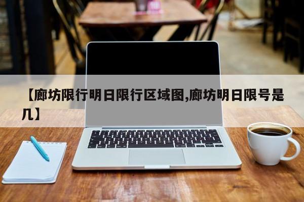 【廊坊限行明日限行区域图,廊坊明日限号是几】