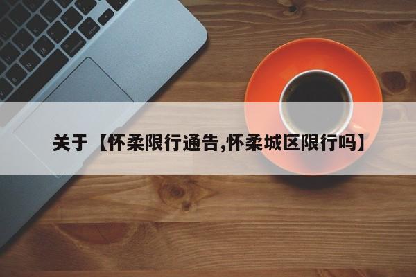 关于【怀柔限行通告,怀柔城区限行吗】