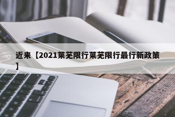 近来【2021莱芜限行莱芜限行最行新政策】