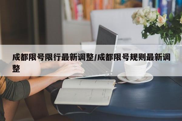 成都限号限行最新调整/成都限号规则最新调整