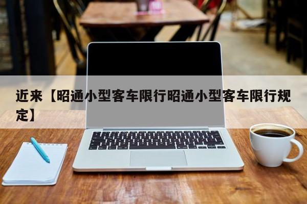 近来【昭通小型客车限行昭通小型客车限行规定】