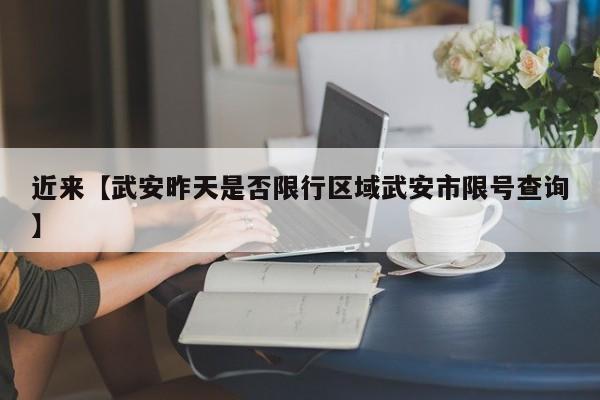 近来【武安昨天是否限行区域武安市限号查询】