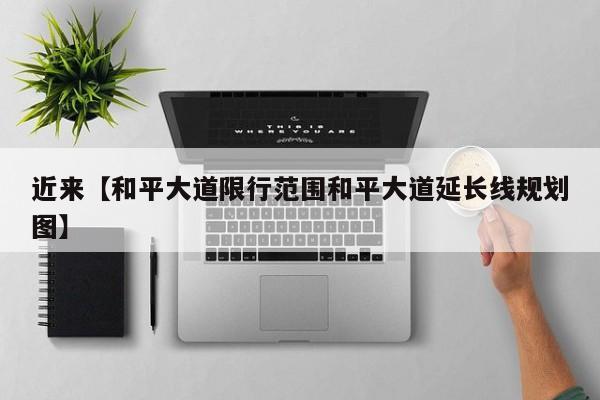 近来【和平大道限行范围和平大道延长线规划图】
