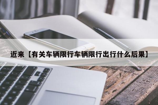 近来【有关车辆限行车辆限行出行什么后果】
