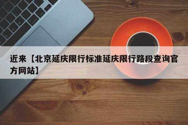 近来【北京延庆限行标准延庆限行路段查询官方网站】