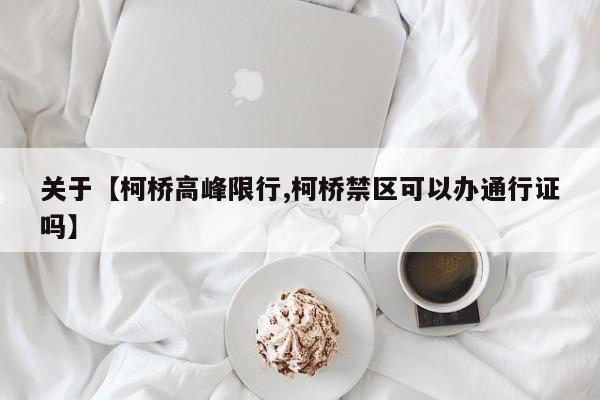 关于【柯桥高峰限行,柯桥禁区可以办通行证吗】