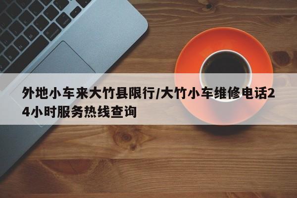 外地小车来大竹县限行/大竹小车维修电话24小时服务热线查询