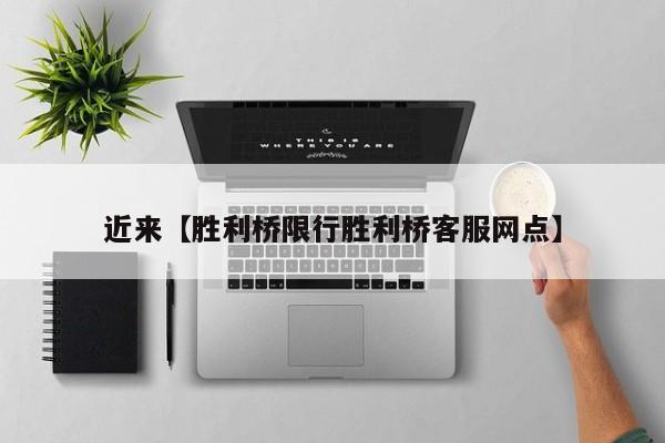 近来【胜利桥限行胜利桥客服网点】