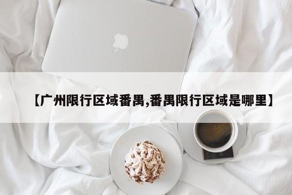 【广州限行区域番禺,番禺限行区域是哪里】