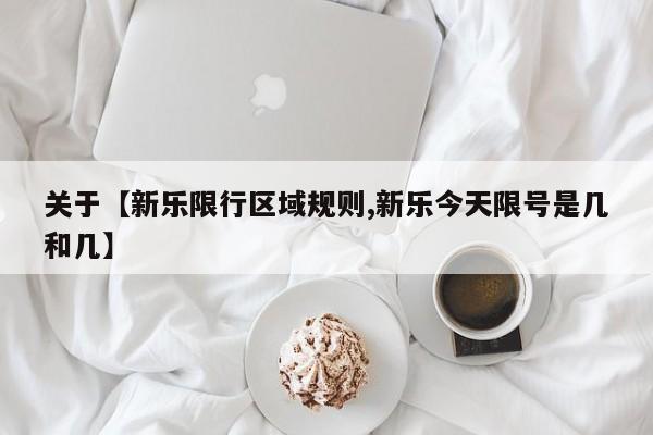 关于【新乐限行区域规则,新乐今天限号是几和几】