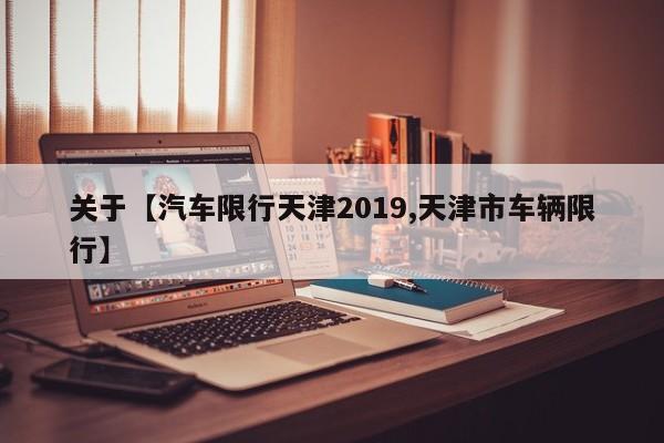 关于【汽车限行天津2019,天津市车辆限行】