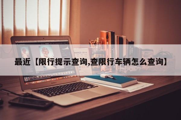 最近【限行提示查询,查限行车辆怎么查询】