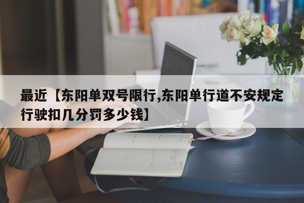 最近【东阳单双号限行,东阳单行道不安规定行驶扣几分罚多少钱】