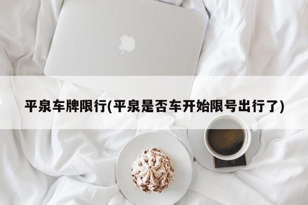 平泉车牌限行(平泉是否车开始限号出行了)