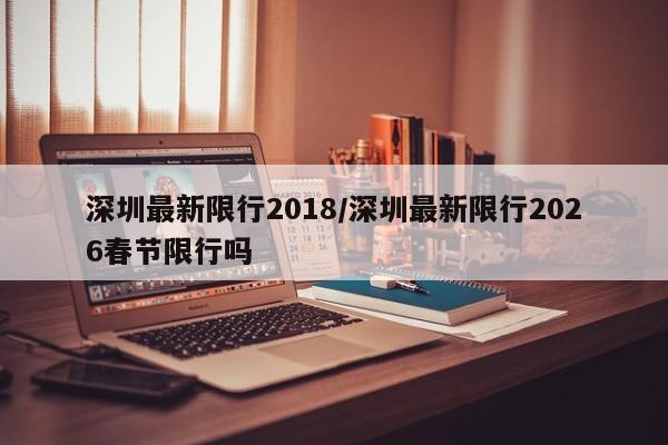 深圳最新限行2018/深圳最新限行2026春节限行吗