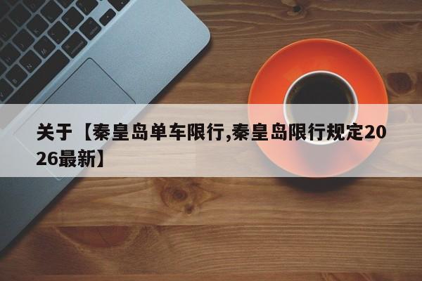 关于【秦皇岛单车限行,秦皇岛限行规定2026最新】