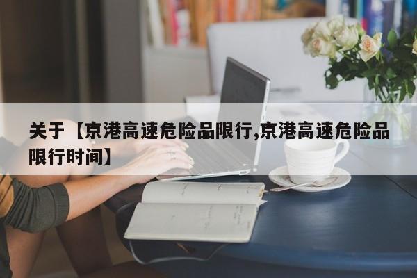 关于【京港高速危险品限行,京港高速危险品限行时间】