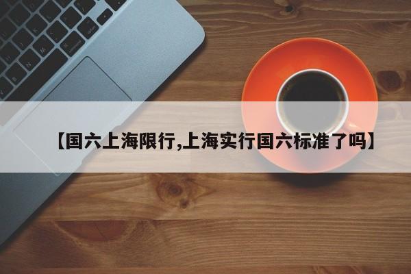 【国六上海限行,上海实行国六标准了吗】
