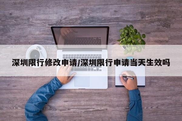 深圳限行修改申请/深圳限行申请当天生效吗