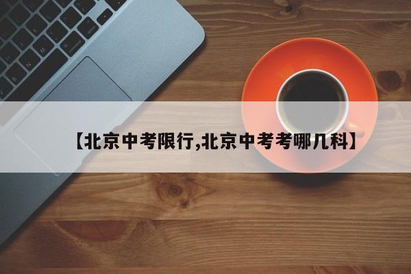 【北京中考限行,北京中考考哪几科】