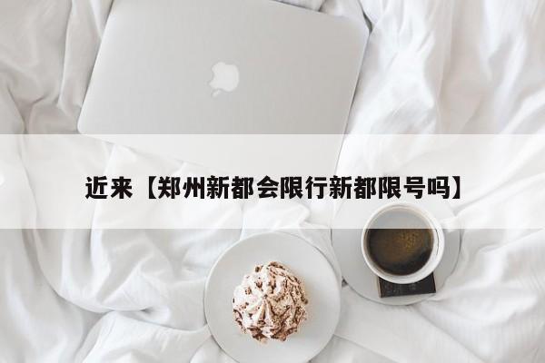 近来【郑州新都会限行新都限号吗】