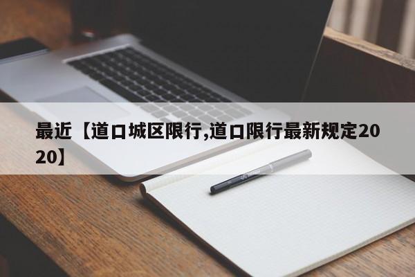 最近【道口城区限行,道口限行最新规定2020】
