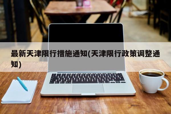 最新天津限行措施通知(天津限行政策调整通知)