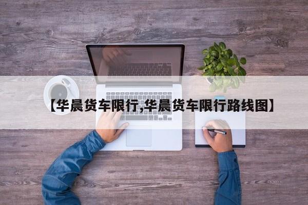 【华晨货车限行,华晨货车限行路线图】