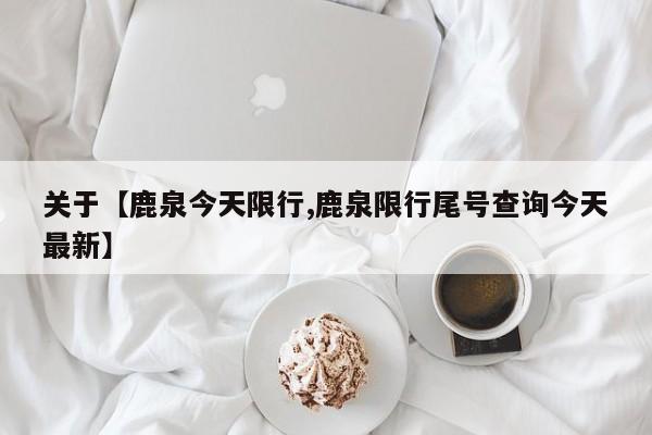 关于【鹿泉今天限行,鹿泉限行尾号查询今天最新】
