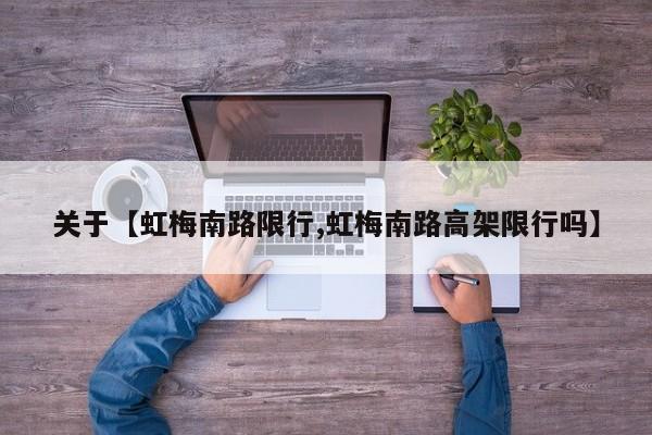 关于【虹梅南路限行,虹梅南路高架限行吗】